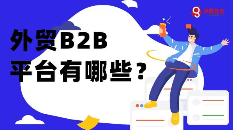 B2B平台有哪些?哪些外贸B2B平台对你有用?一篇全部了解!